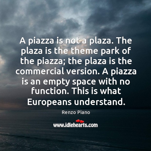 A piazza is not a plaza. The plaza is the theme park Renzo Piano Picture Quote