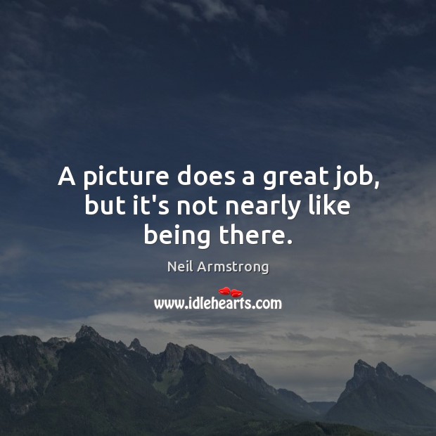 A picture does a great job, but it’s not nearly like being there. Image