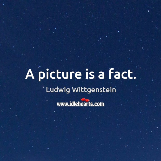 A picture is a fact. Ludwig Wittgenstein Picture Quote