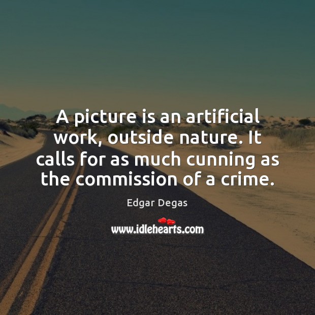 A picture is an artificial work, outside nature. It calls for as Edgar Degas Picture Quote