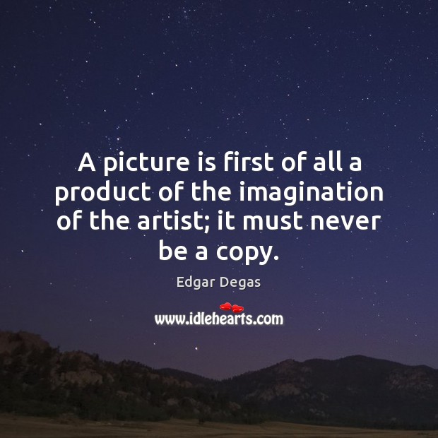 A picture is first of all a product of the imagination of Edgar Degas Picture Quote