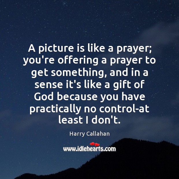 A picture is like a prayer; you’re offering a prayer to get Image