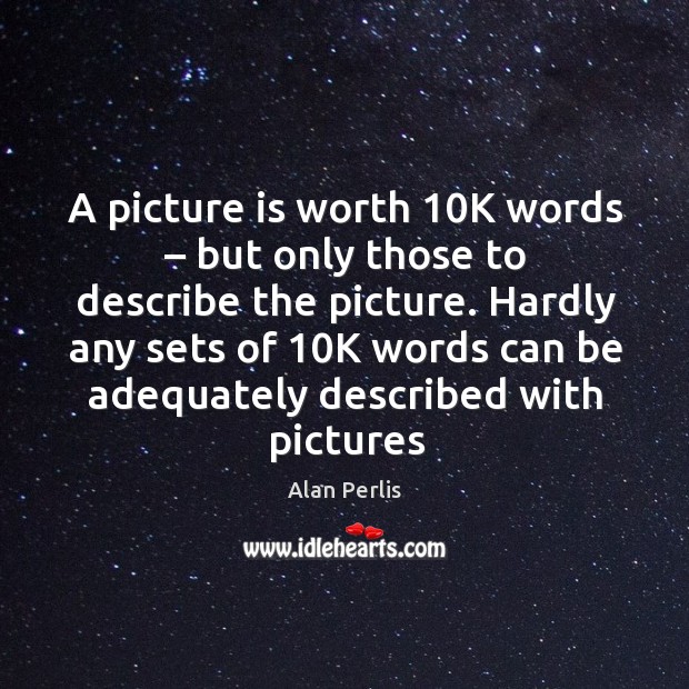 A picture is worth 10k words – but only those to describe the picture. Alan Perlis Picture Quote