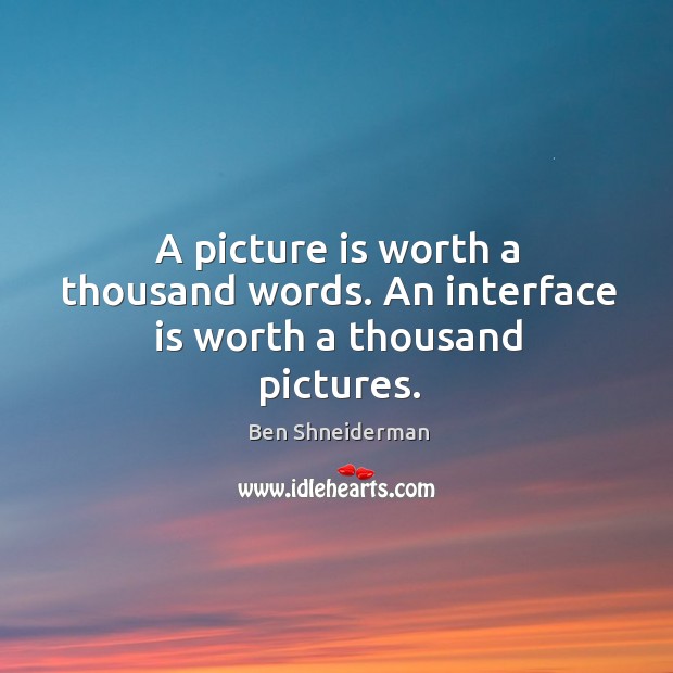 A picture is worth a thousand words. An interface is worth a thousand pictures. Ben Shneiderman Picture Quote