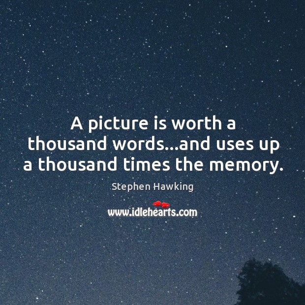 A picture is worth a thousand words…and uses up a thousand times the memory. Image