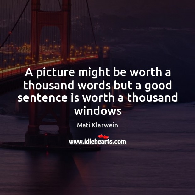 A picture might be worth a thousand words but a good sentence is worth a thousand windows Image