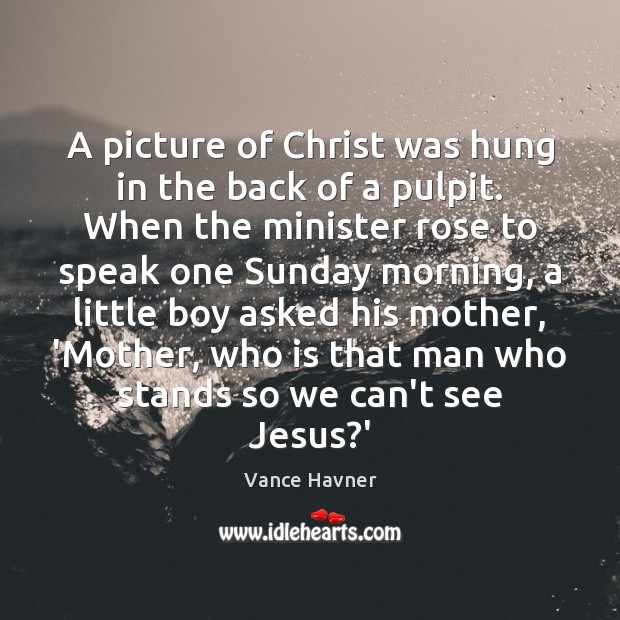 A picture of Christ was hung in the back of a pulpit. Vance Havner Picture Quote