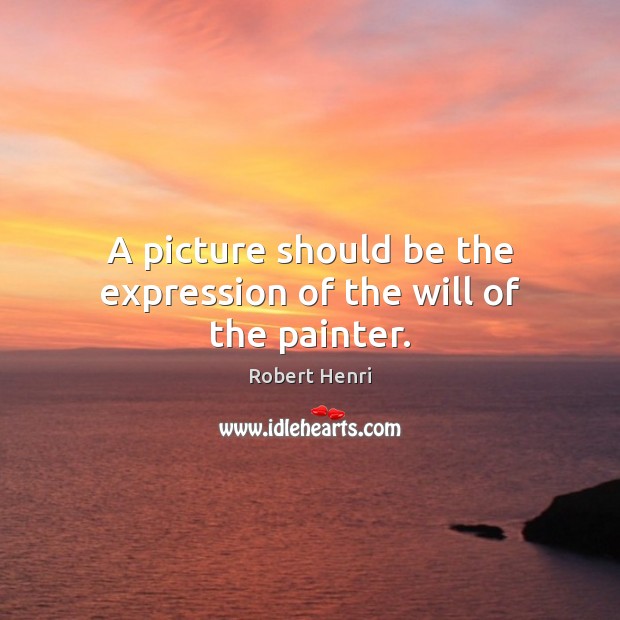 A picture should be the expression of the will of the painter. Robert Henri Picture Quote