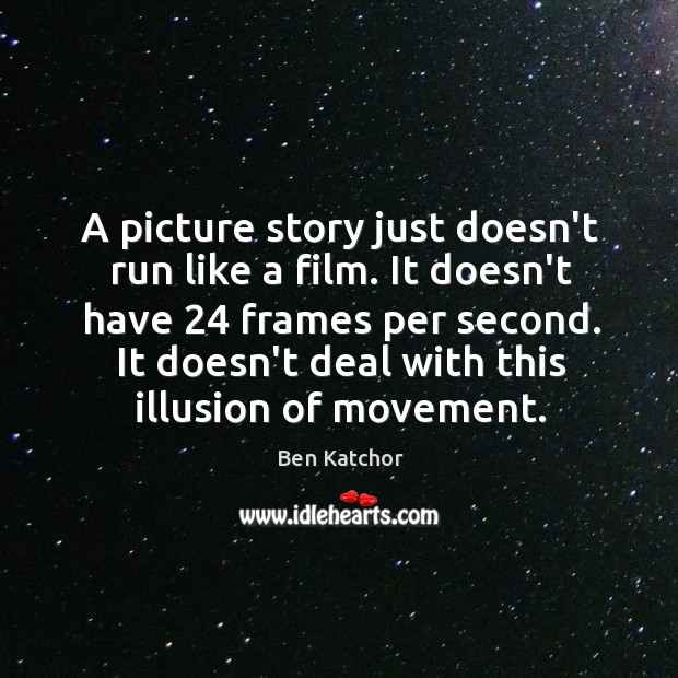 A picture story just doesn’t run like a film. It doesn’t have 24 Image