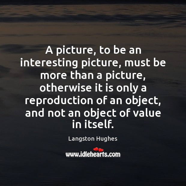 A picture, to be an interesting picture, must be more than a Langston Hughes Picture Quote