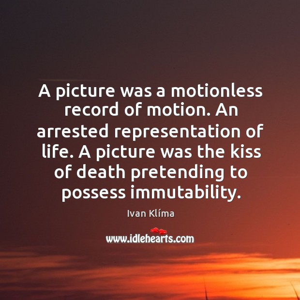 A picture was a motionless record of motion. An arrested representation of Ivan Klíma Picture Quote