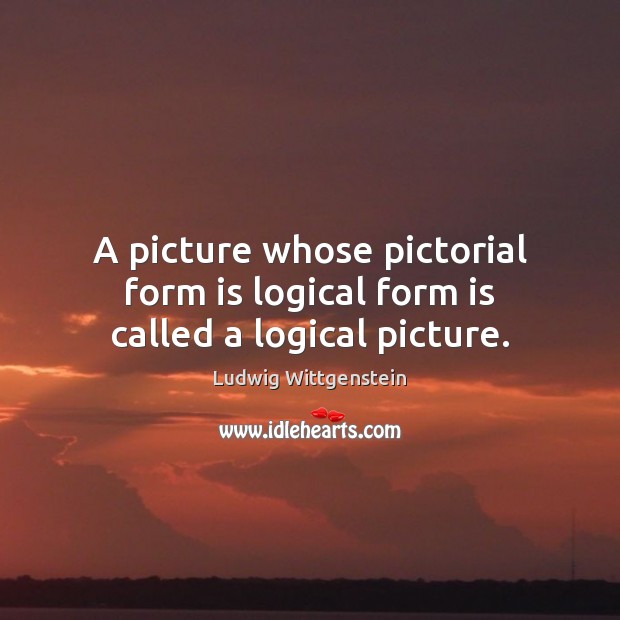 A picture whose pictorial form is logical form is called a logical picture. Ludwig Wittgenstein Picture Quote