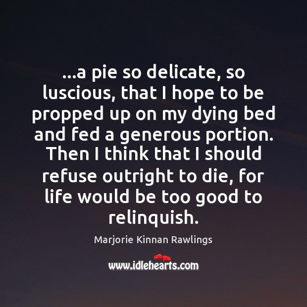 …a pie so delicate, so luscious, that I hope to be propped Marjorie Kinnan Rawlings Picture Quote