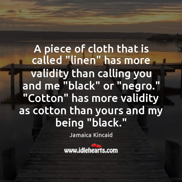 A piece of cloth that is called “linen” has more validity than Jamaica Kincaid Picture Quote