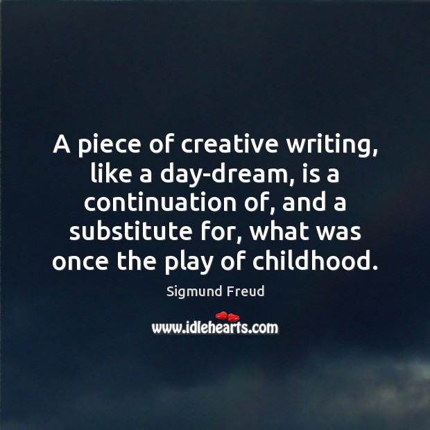 A piece of creative writing, like a day-dream, is a continuation of, Image