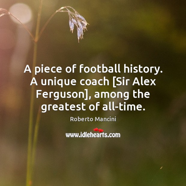 A piece of football history. A unique coach [Sir Alex Ferguson], among Roberto Mancini Picture Quote
