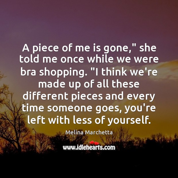 A piece of me is gone,” she told me once while we Melina Marchetta Picture Quote