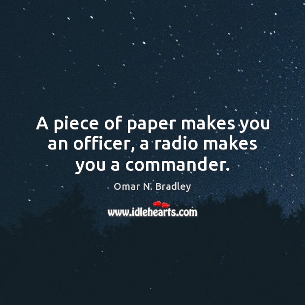A piece of paper makes you an officer, a radio makes you a commander. Omar N. Bradley Picture Quote
