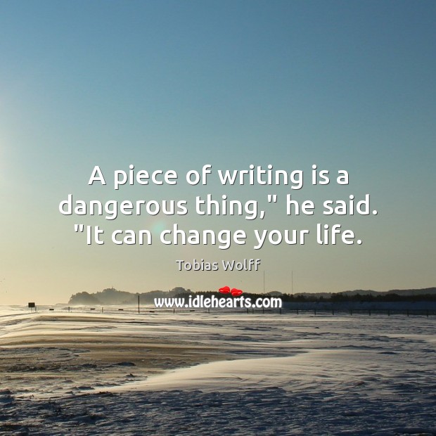 A piece of writing is a dangerous thing,” he said. “It can change your life. Tobias Wolff Picture Quote