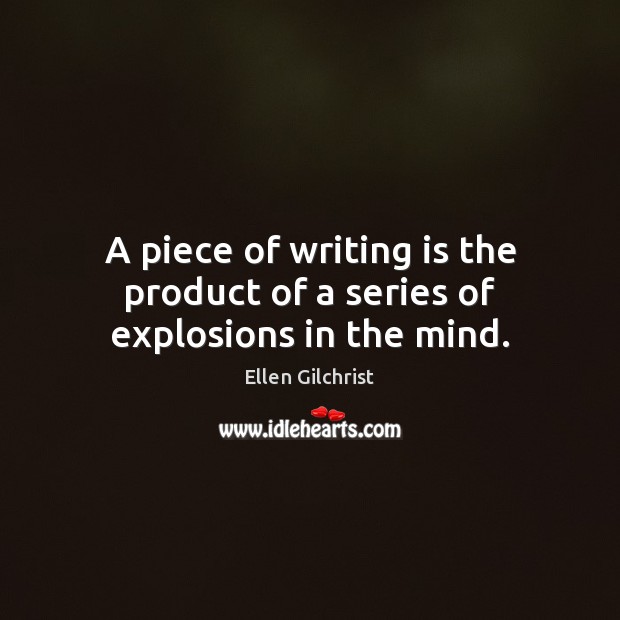 A piece of writing is the product of a series of explosions in the mind. Writing Quotes Image