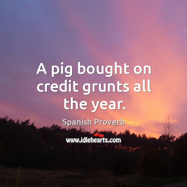 A pig bought on credit grunts all the year. Image