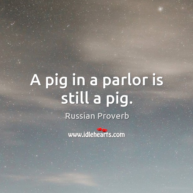 A pig in a parlor is still a pig. Russian Proverbs Image
