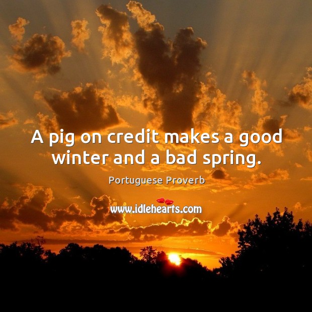 A pig on credit makes a good winter and a bad spring. Portuguese Proverbs Image