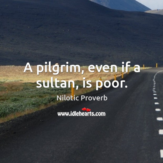 A pilgrim, even if a sultan, is poor. Nilotic Proverbs Image
