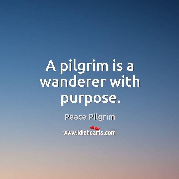 A pilgrim is a wanderer with purpose. Peace Pilgrim Picture Quote