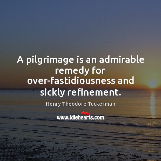 A pilgrimage is an admirable remedy for over-fastidiousness and sickly refinement. Image