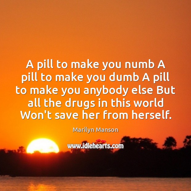 A pill to make you numb A pill to make you dumb Marilyn Manson Picture Quote