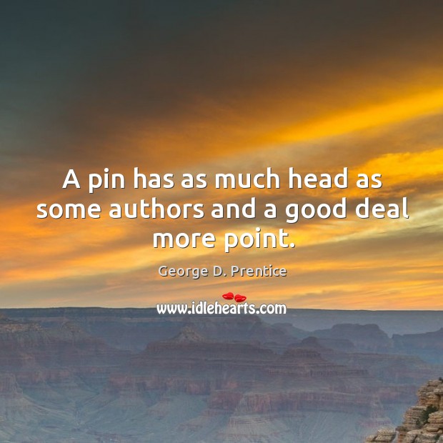 A pin has as much head as some authors and a good deal more point. George D. Prentice Picture Quote