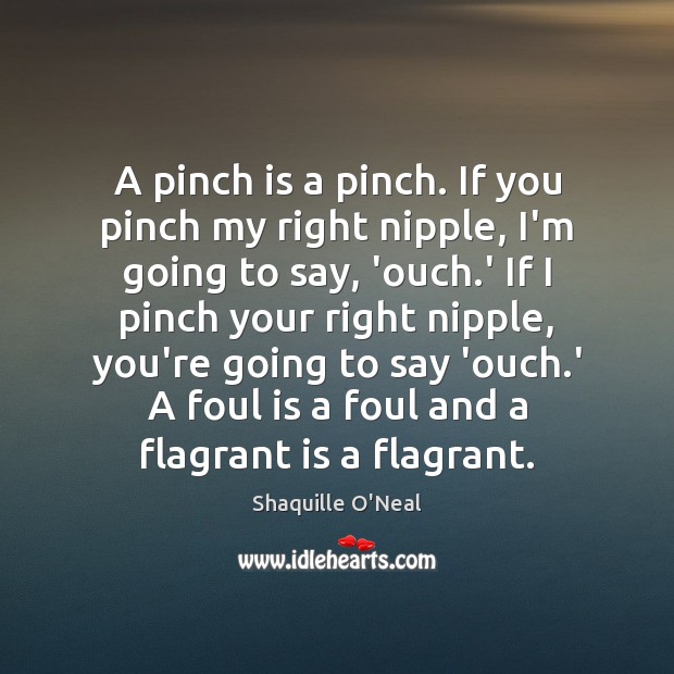 A pinch is a pinch. If you pinch my right nipple, I’m Shaquille O’Neal Picture Quote