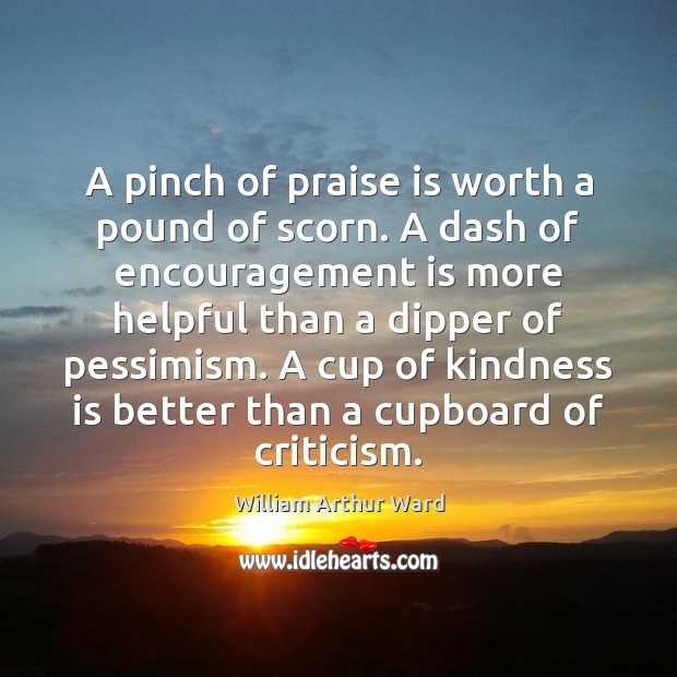 A pinch of praise is worth a pound of scorn. A dash Kindness Quotes Image