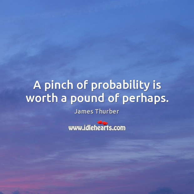 A pinch of probability is worth a pound of perhaps. Image