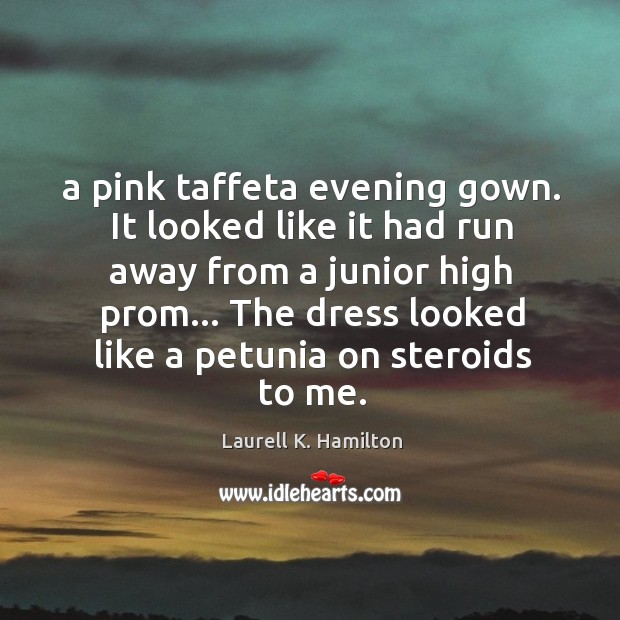 A pink taffeta evening gown. It looked like it had run away Laurell K. Hamilton Picture Quote