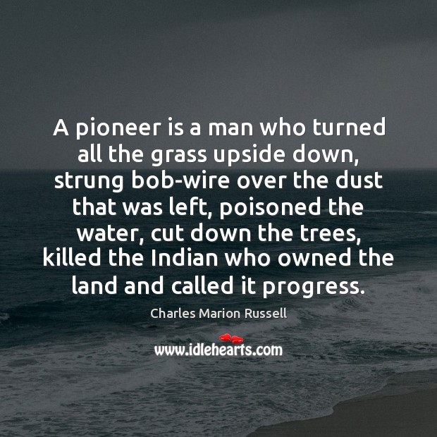 A pioneer is a man who turned all the grass upside down, Charles Marion Russell Picture Quote