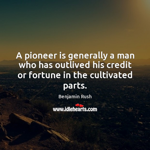 A pioneer is generally a man who has outlived his credit or Benjamin Rush Picture Quote