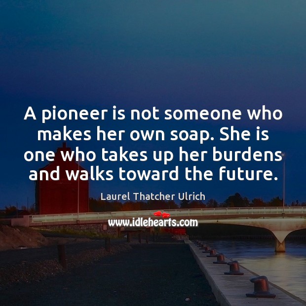 A pioneer is not someone who makes her own soap. She is Laurel Thatcher Ulrich Picture Quote