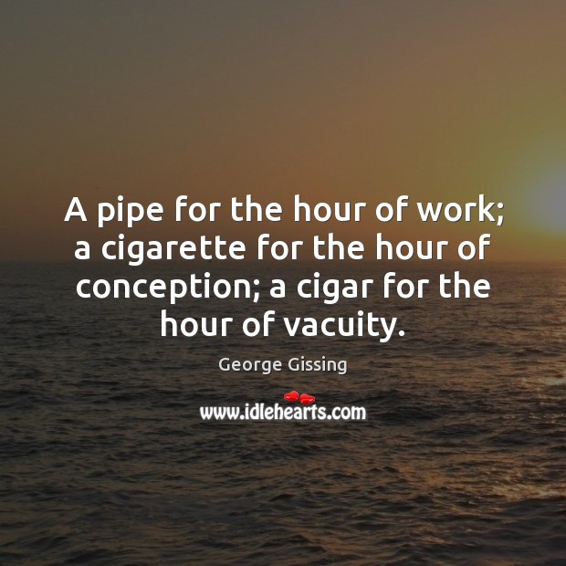 A pipe for the hour of work; a cigarette for the hour George Gissing Picture Quote