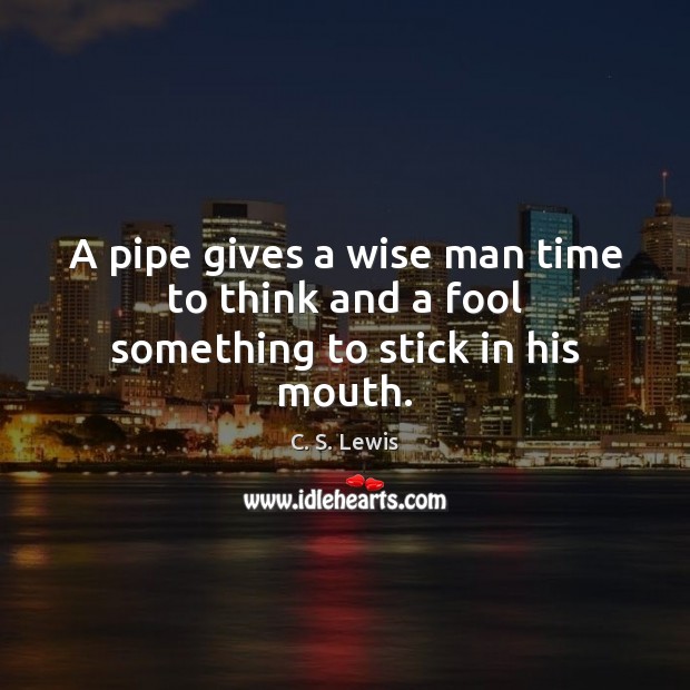 A pipe gives a wise man time to think and a fool something to stick in his mouth. C. S. Lewis Picture Quote