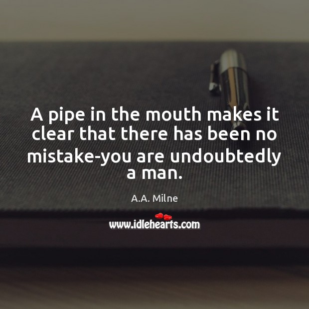 A pipe in the mouth makes it clear that there has been A.A. Milne Picture Quote
