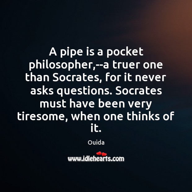 A pipe is a pocket philosopher,–a truer one than Socrates, for Ouida Picture Quote