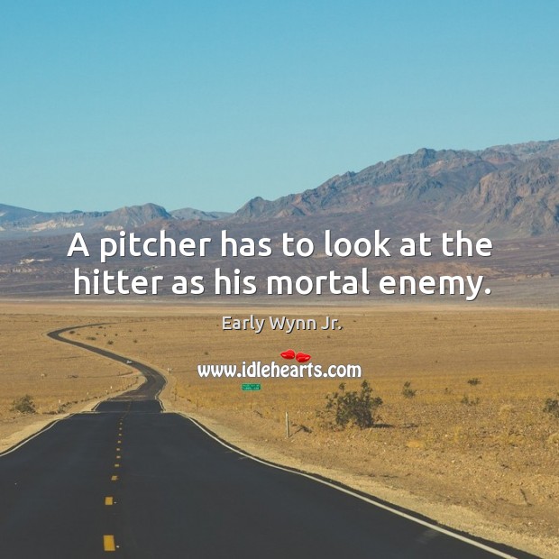 A pitcher has to look at the hitter as his mortal enemy. Image