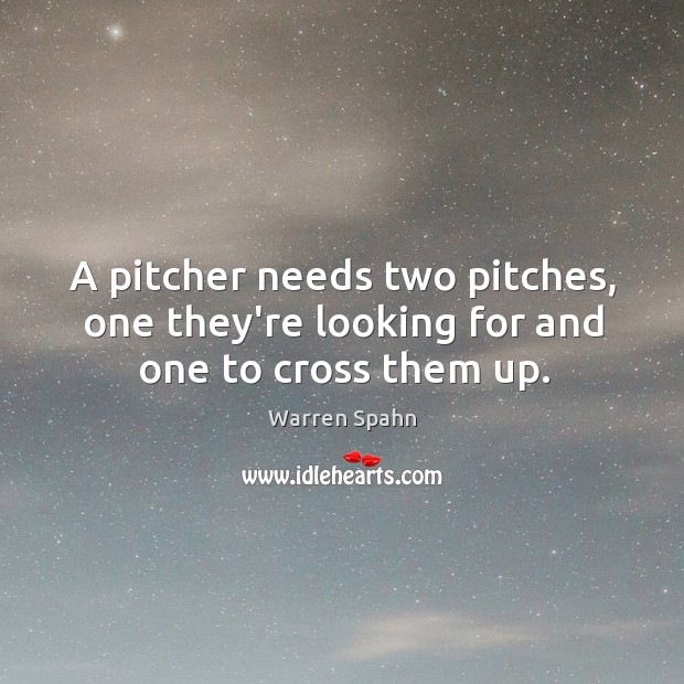 A pitcher needs two pitches, one they’re looking for and one to cross them up. Warren Spahn Picture Quote
