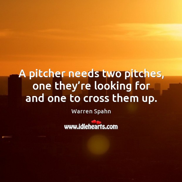 A pitcher needs two pitches, one they’re looking for and one to cross them up. Warren Spahn Picture Quote