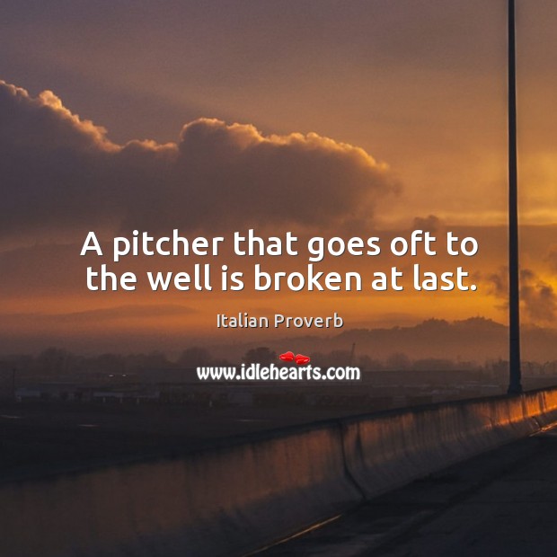 A pitcher that goes oft to the well is broken at last. Image