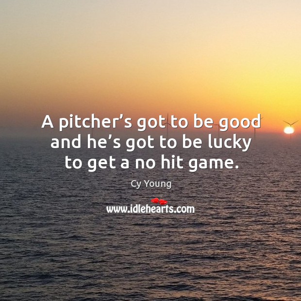 A pitcher’s got to be good and he’s got to be lucky to get a no hit game. Cy Young Picture Quote