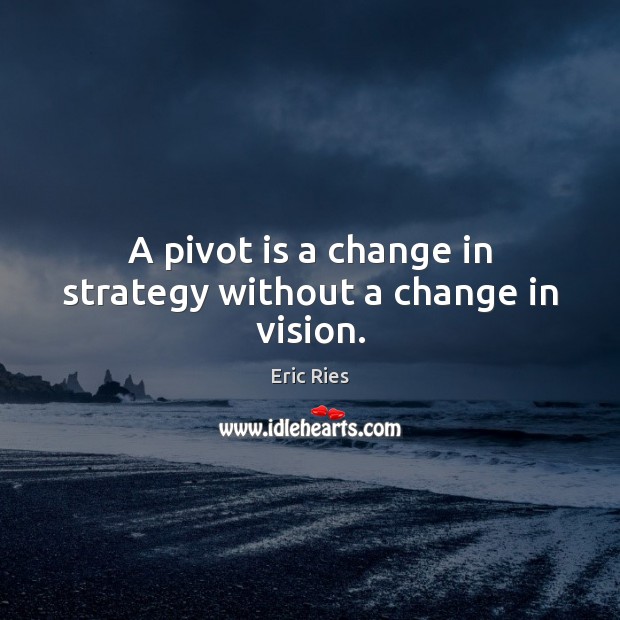 A pivot is a change in strategy without a change in vision. Eric Ries Picture Quote