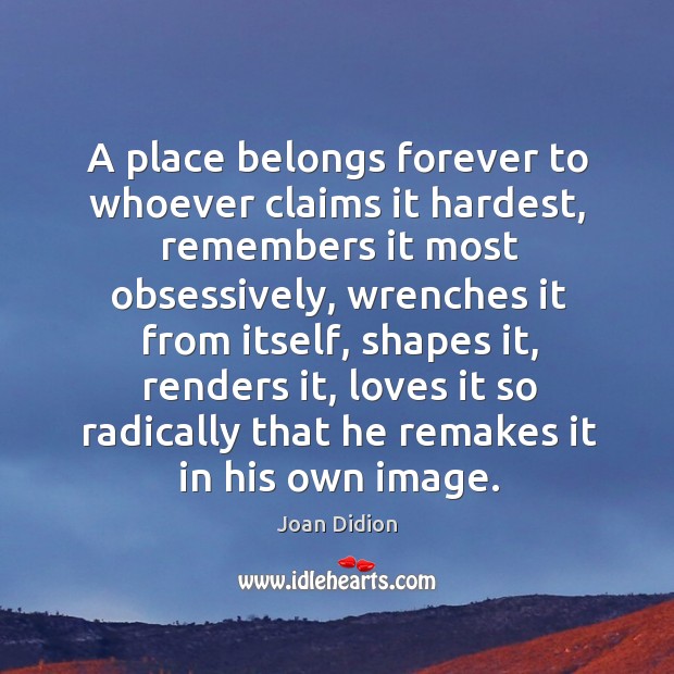 A place belongs forever to whoever claims it hardest Joan Didion Picture Quote